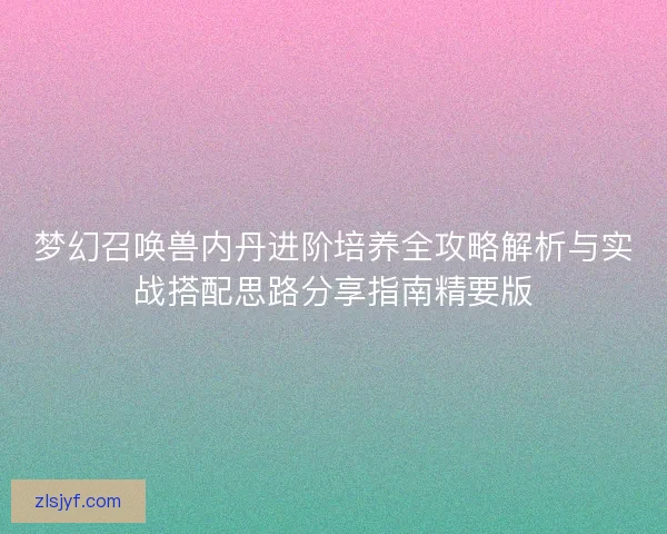梦幻召唤兽内丹进阶培养全攻略解析与实战搭配思路分享指南精要版