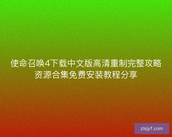 使命召唤4下载中文版高清重制完整攻略资源合集免费安装教程分享