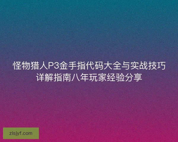 怪物猎人P3金手指代码大全与实战技巧详解指南八年玩家经验分享