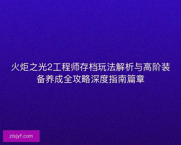 火炬之光2工程师存档玩法解析与高阶装备养成全攻略深度指南篇章