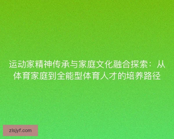 运动家精神传承与家庭文化融合探索：从体育家庭到全能型体育人才的培养路径