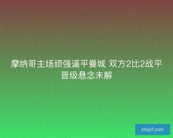 摩纳哥主场顽强逼平曼城 双方2比2战平晋级悬念未解