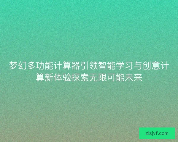 梦幻多功能计算器引领智能学习与创意计算新体验探索无限可能未来 梦幻多功能计算器引领智能学习与创意计算新体验探索无限可能未来