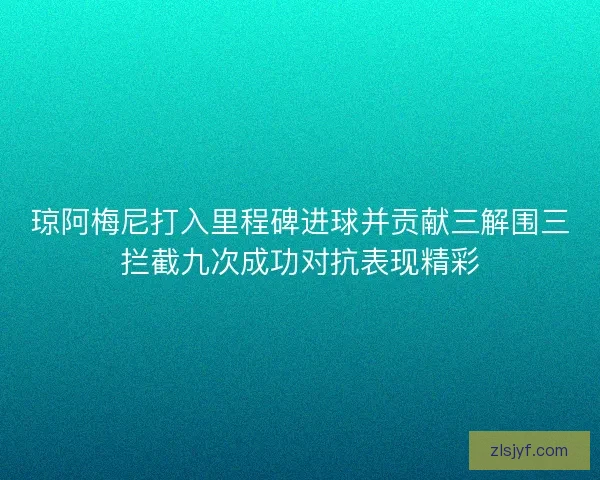 琼阿梅尼打入里程碑进球并贡献三解围三拦截九次成功对抗表现精彩