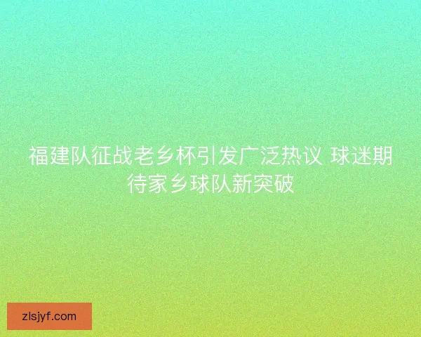 福建队征战老乡杯引发广泛热议 球迷期待家乡球队新突破