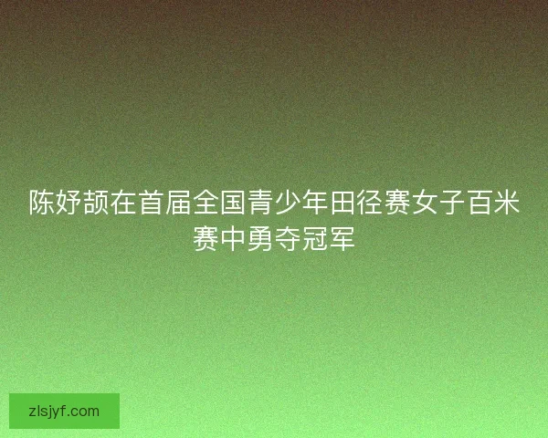 陈妤颉在首届全国青少年田径赛女子百米赛中勇夺冠军 陈妤颉在首届全国青少年田径赛女子百米赛中勇夺冠军