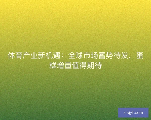 体育产业新机遇：全球市场蓄势待发，蛋糕增量值得期待